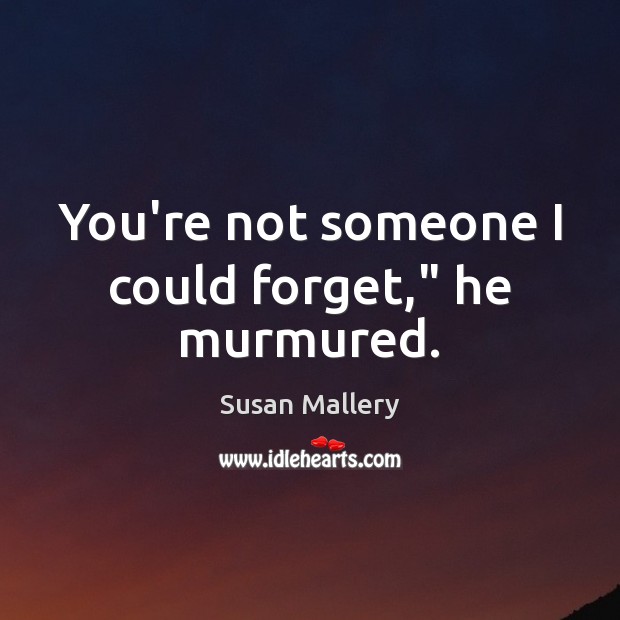 You’re not someone I could forget,” he murmured. Susan Mallery Picture Quote