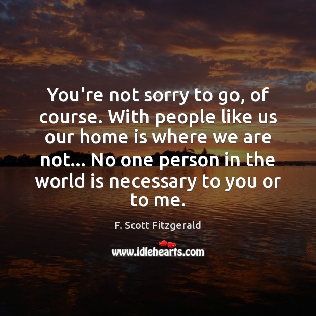 You’re not sorry to go, of course. With people like us our Home Quotes Image