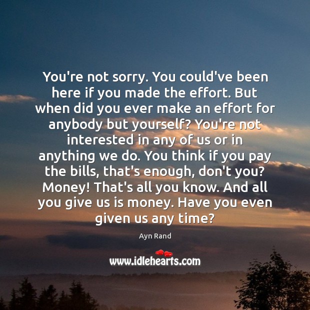 You’re not sorry. You could’ve been here if you made the effort. Ayn Rand Picture Quote