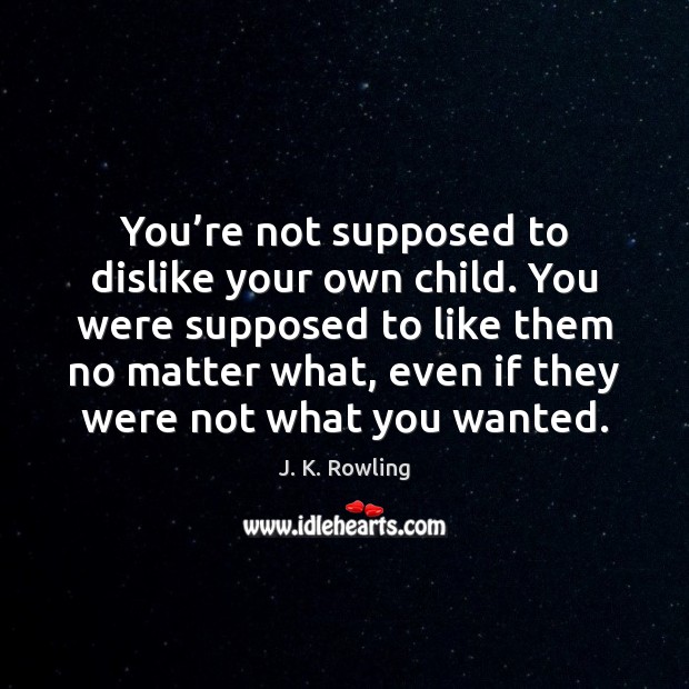 You’re not supposed to dislike your own child. You were supposed J. K. Rowling Picture Quote