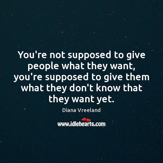 You’re not supposed to give people what they want, you’re supposed to Diana Vreeland Picture Quote