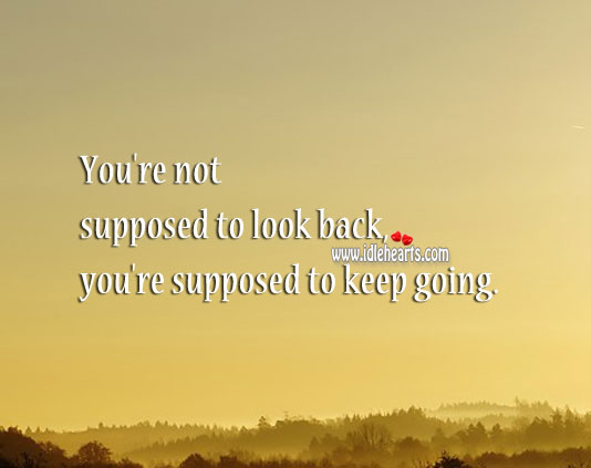 You’re not supposed to look back, you’re supposed to keep going. Relationship Advice Image