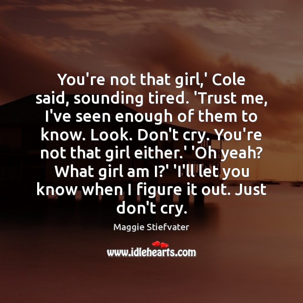 You’re not that girl,’ Cole said, sounding tired. ‘Trust me, I’ve Image