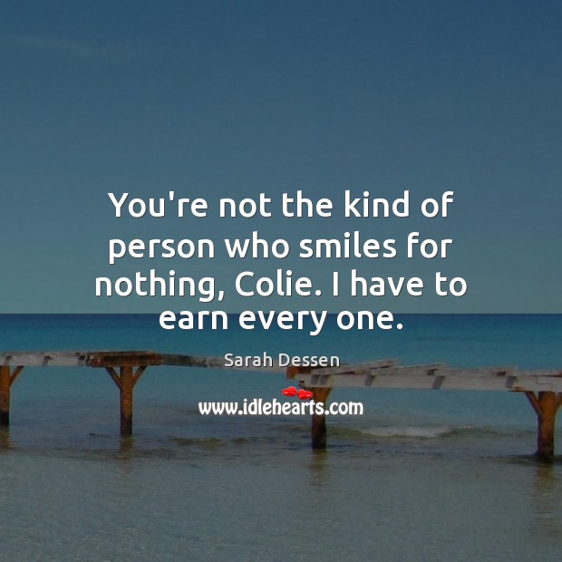 You’re not the kind of person who smiles for nothing, Colie. I have to earn every one. Sarah Dessen Picture Quote