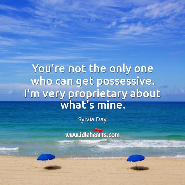 You’re not the only one who can get possessive. I’m Sylvia Day Picture Quote