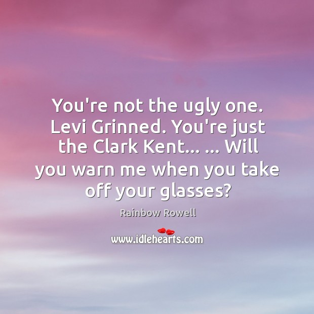 You’re not the ugly one. Levi Grinned. You’re just the Clark Kent… … Image