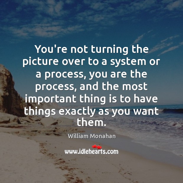 You’re not turning the picture over to a system or a process, Image