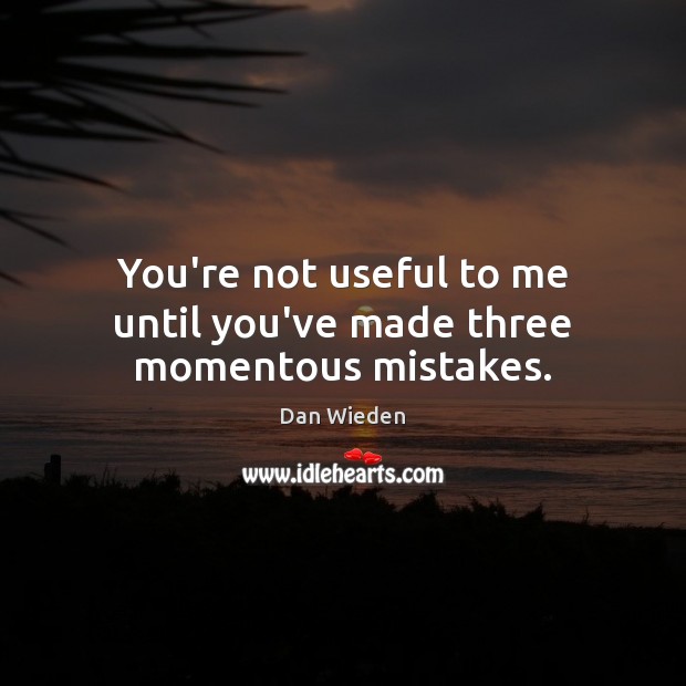 You’re not useful to me until you’ve made three momentous mistakes. Dan Wieden Picture Quote