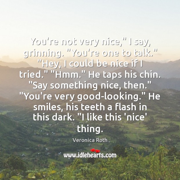 You’re not very nice,” I say, grinning. “You’re one to talk.” “Hey, Be Nice Quotes Image