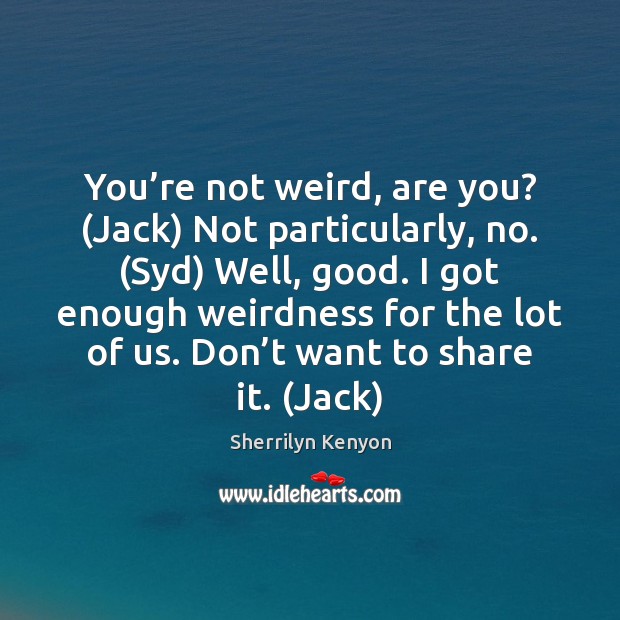 You’re not weird, are you? (Jack) Not particularly, no. (Syd) Well, Image