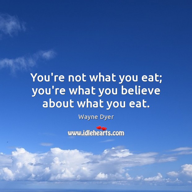 You’re not what you eat; you’re what you believe about what you eat. Image
