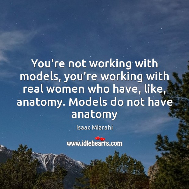 You’re not working with models, you’re working with real women who have, Isaac Mizrahi Picture Quote