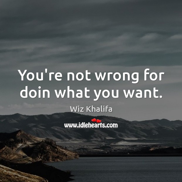 You’re not wrong for doin what you want. Wiz Khalifa Picture Quote
