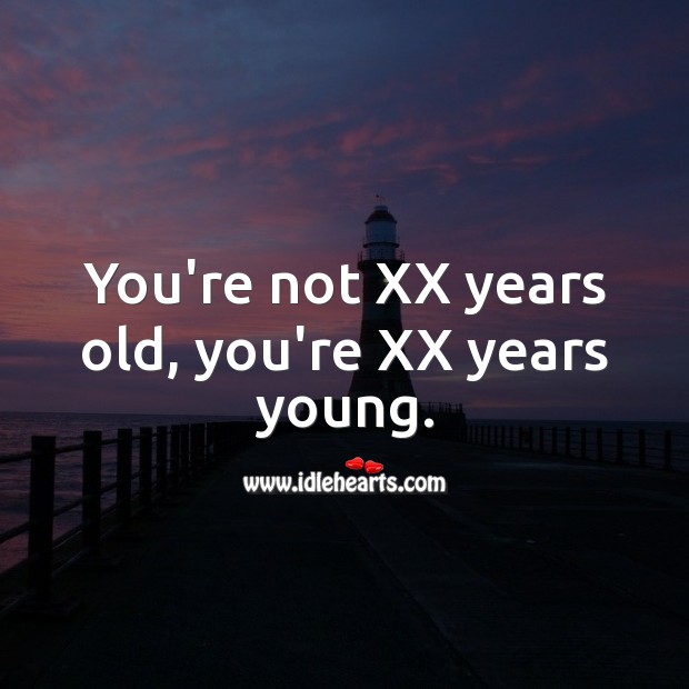 You’re not XX years old, you’re XX years young. Age Birthday Messages Image
