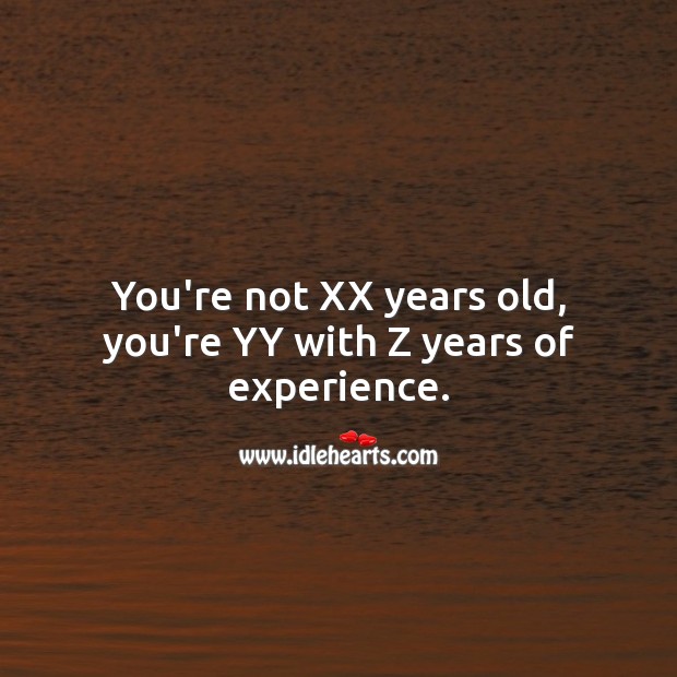You’re not XX years old, you’re YY with Z years of experience. Age Birthday Messages Image
