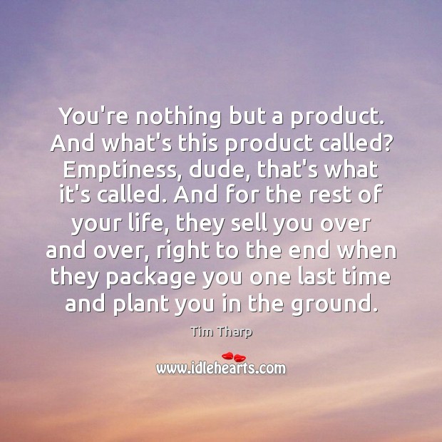 You’re nothing but a product. And what’s this product called? Emptiness, dude, Tim Tharp Picture Quote