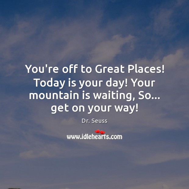 You’re off to Great Places! Today is your day! Your mountain is Dr. Seuss Picture Quote