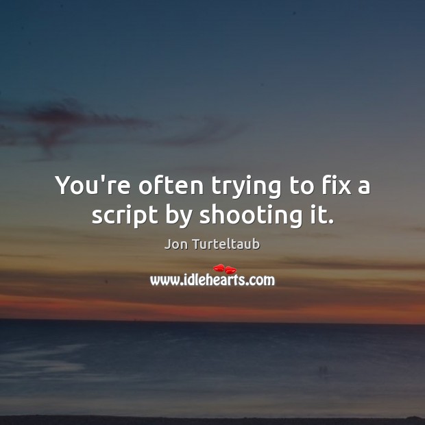 You’re often trying to fix a script by shooting it. Jon Turteltaub Picture Quote