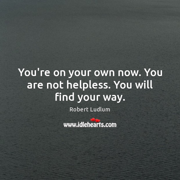 You’re on your own now. You are not helpless. You will find your way. Image