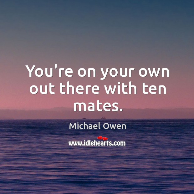 You’re on your own out there with ten mates. Michael Owen Picture Quote