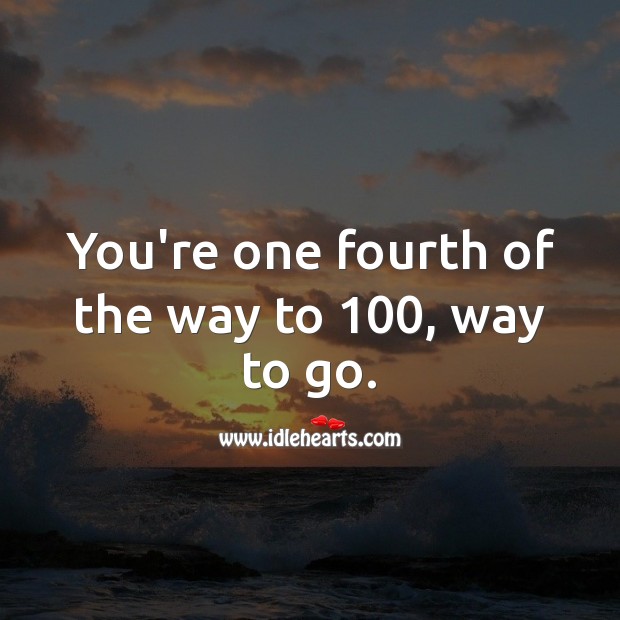 You’re one fourth of the way to 100, way to go. 25th Birthday Messages Image