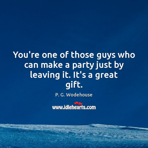 You’re one of those guys who can make a party just by leaving it. It’s a great gift. Image