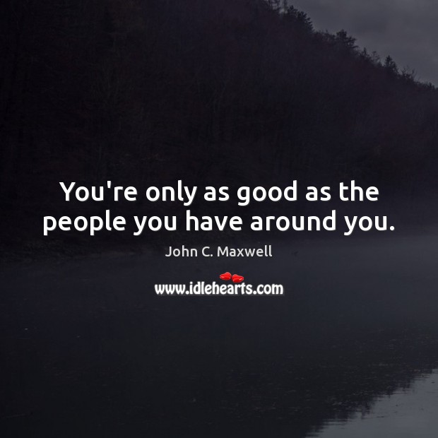 You’re only as good as the people you have around you. Image