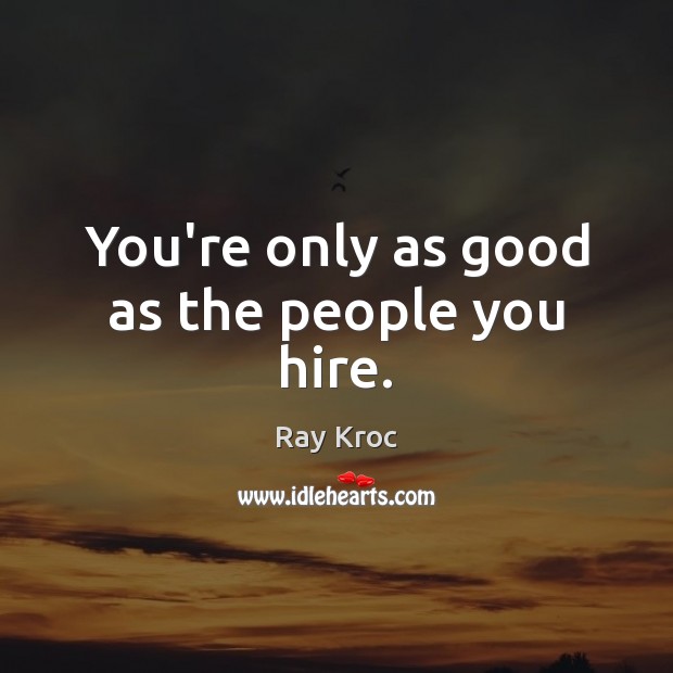 You’re only as good as the people you hire. Ray Kroc Picture Quote