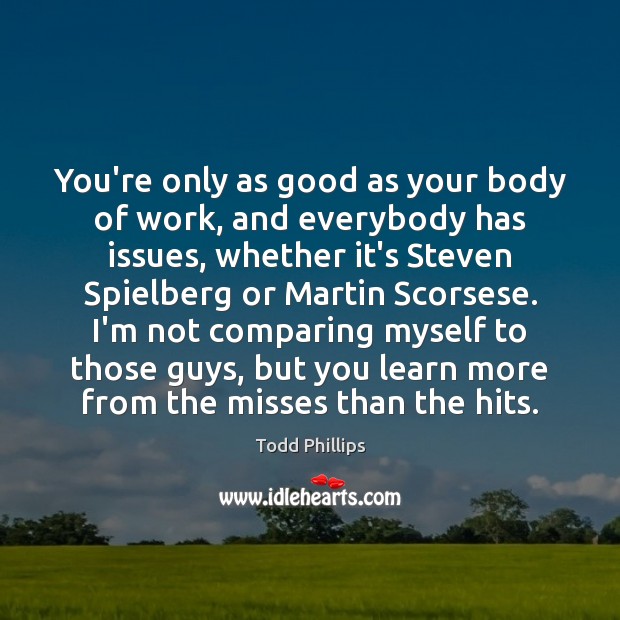 You’re only as good as your body of work, and everybody has Todd Phillips Picture Quote
