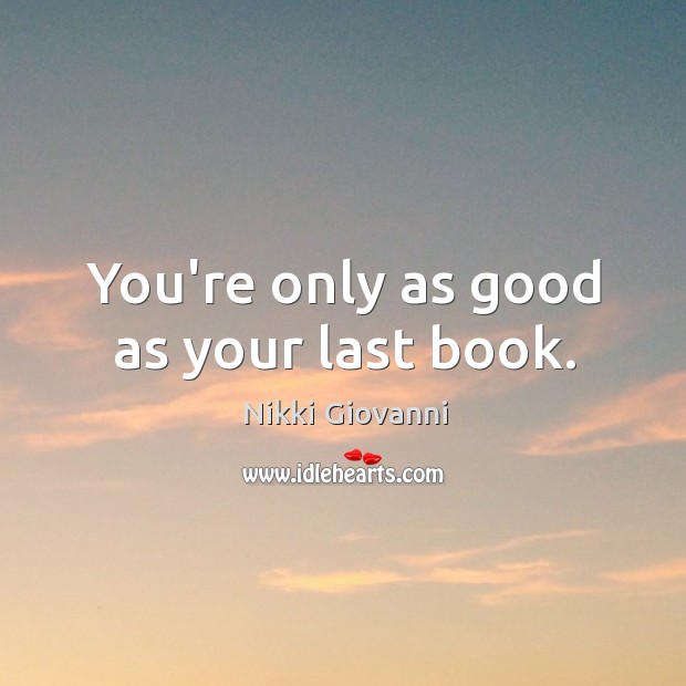 You’re only as good as your last book. Nikki Giovanni Picture Quote