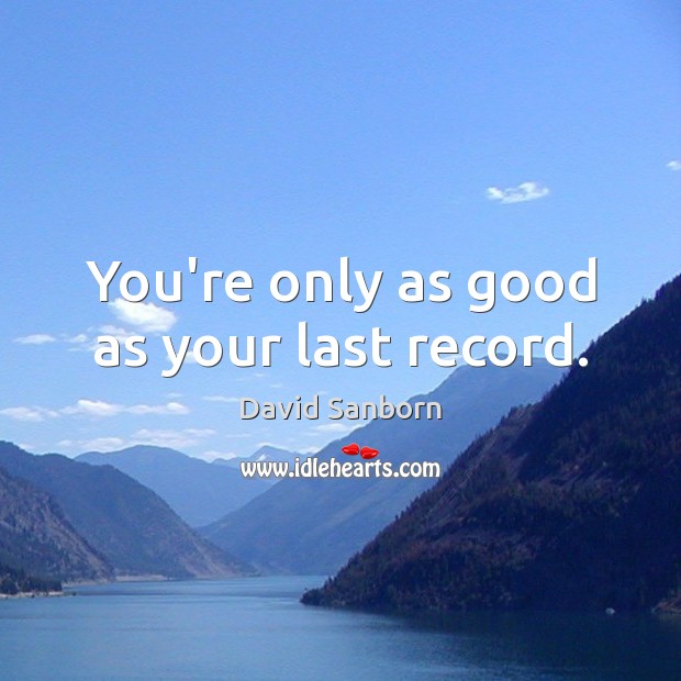 You’re only as good as your last record. David Sanborn Picture Quote