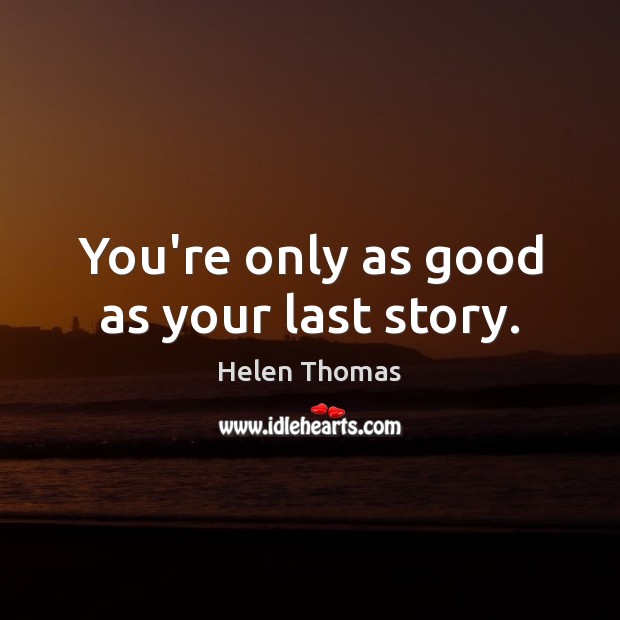You’re only as good as your last story. Image
