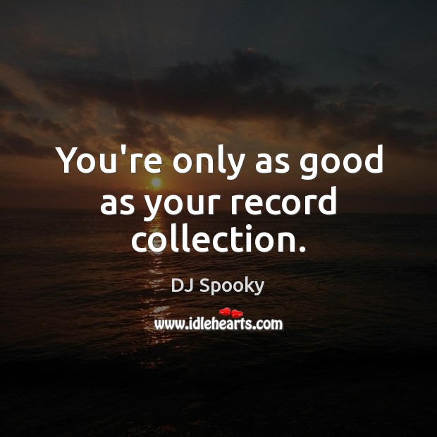 You’re only as good as your record collection. DJ Spooky Picture Quote