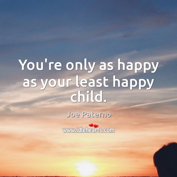 You’re only as happy as your least happy child. Joe Paterno Picture Quote