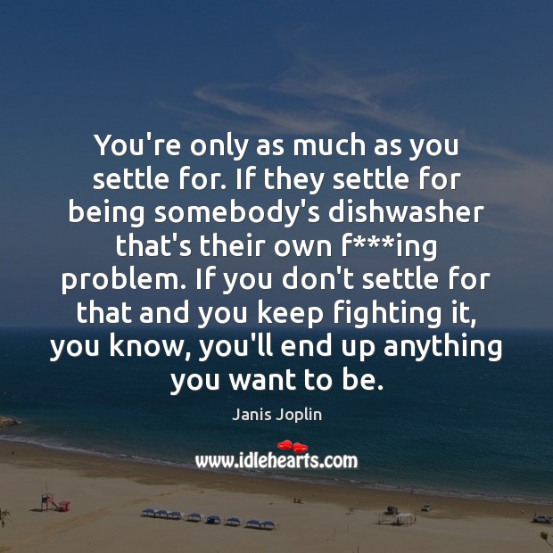 You’re only as much as you settle for. If they settle for Janis Joplin Picture Quote