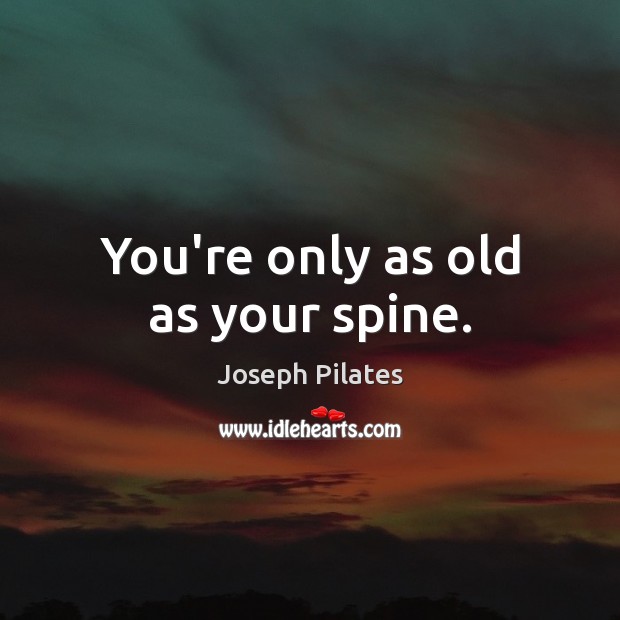 You’re only as old as your spine. Joseph Pilates Picture Quote