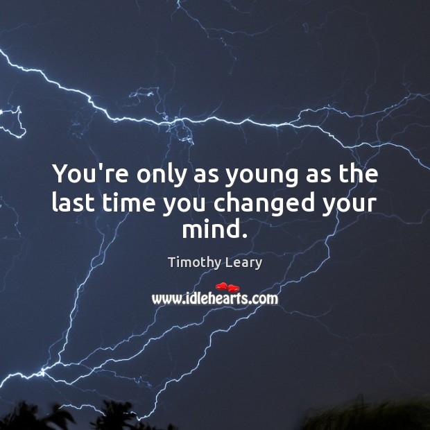 You’re only as young as the last time you changed your mind. Timothy Leary Picture Quote