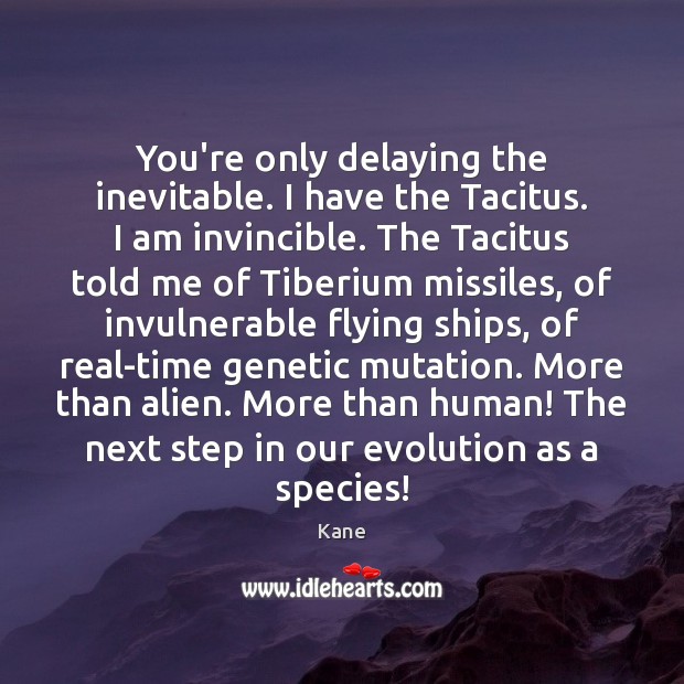 You’re only delaying the inevitable. I have the Tacitus. I am invincible. Kane Picture Quote
