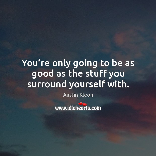 You’re only going to be as good as the stuff you surround yourself with. Austin Kleon Picture Quote