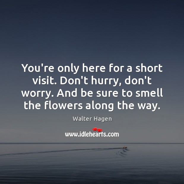 You’re only here for a short visit. Don’t hurry, don’t worry. And Walter Hagen Picture Quote