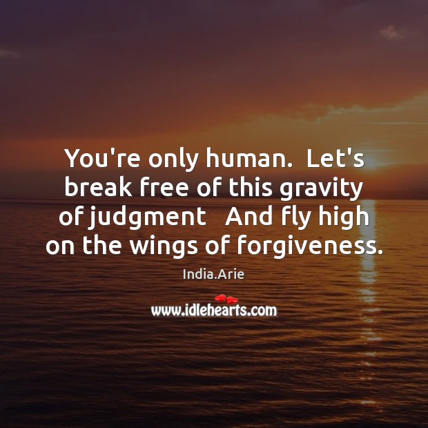 You’re only human.  Let’s break free of this gravity of judgment   And India.Arie Picture Quote