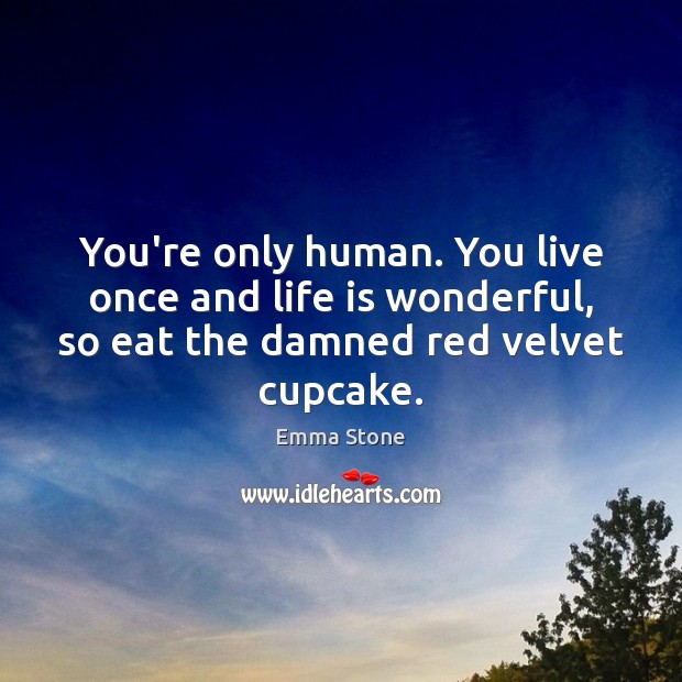 You’re only human. You live once and life is wonderful, so eat Image