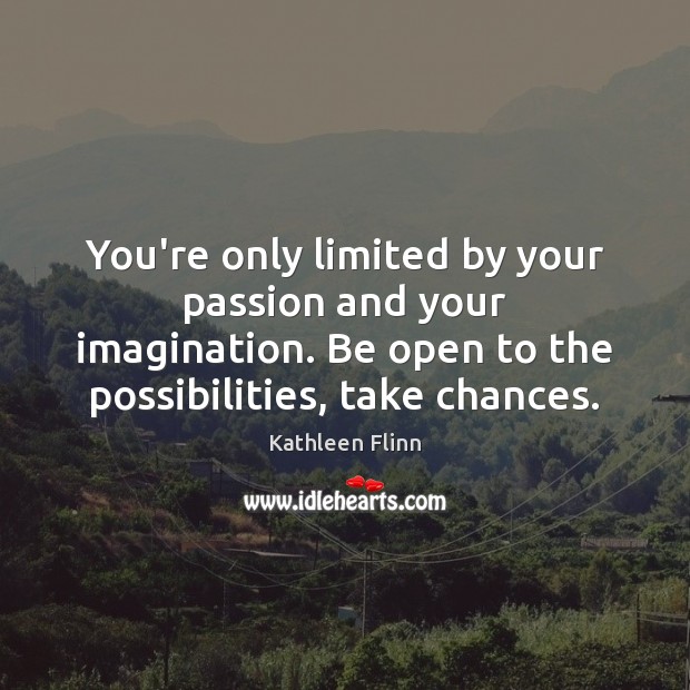 You’re only limited by your passion and your imagination. Be open to Kathleen Flinn Picture Quote