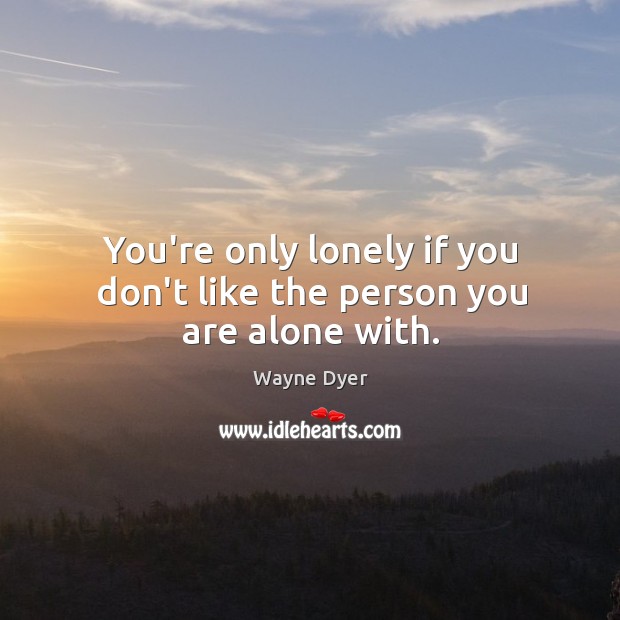 You’re only lonely if you don’t like the person you are alone with. Wayne Dyer Picture Quote