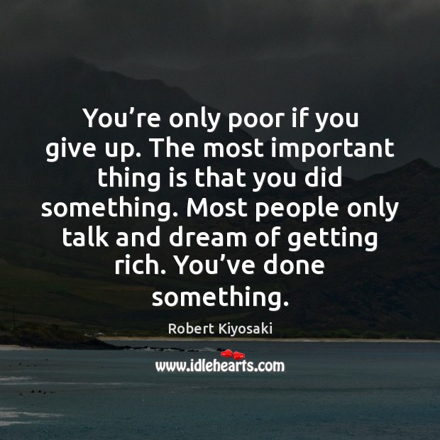 You’re only poor if you give up. The most important thing Robert Kiyosaki Picture Quote