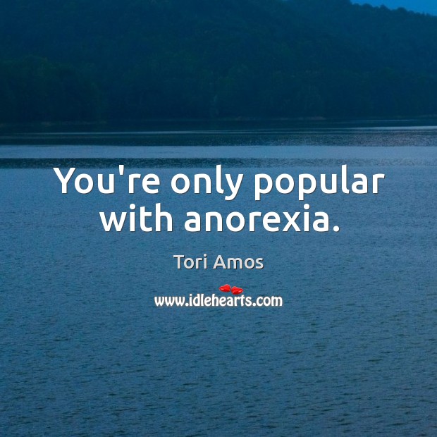 You’re only popular with anorexia. Tori Amos Picture Quote