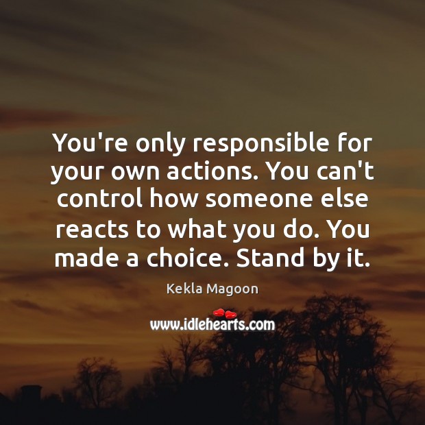 You’re only responsible for your own actions. You can’t control how someone Kekla Magoon Picture Quote