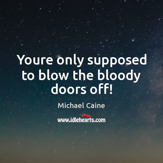Youre only supposed to blow the bloody doors off! Michael Caine Picture Quote