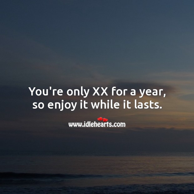 You’re only XX for a year, so enjoy it while it lasts. Image
