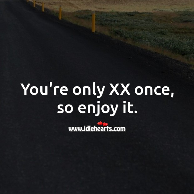 You’re only XX once, so enjoy it. Image